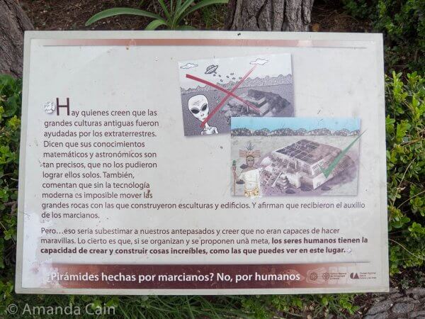 Because the pyramids at Teotihuacan are so impressive, they have to put signs up telling people that: no, aliens didn't come down raining bricks to help the Teotihuacan people build the pyramids.